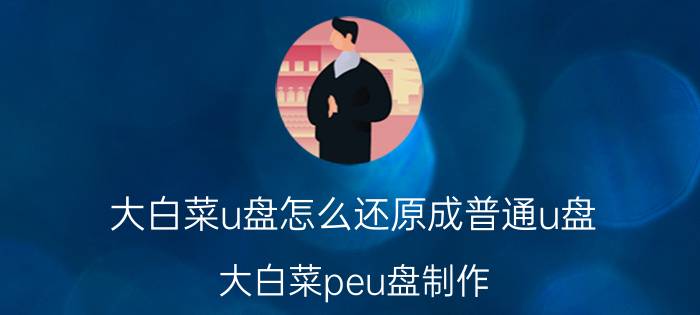 大白菜u盘怎么还原成普通u盘 大白菜peu盘制作？